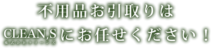 不用品お引取りは株式会社クリーンズ(CLEAN'S)におまかせください
